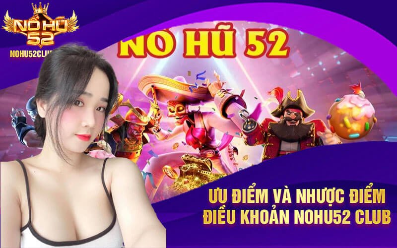 Ưu điểm và nhược điểm điều khoản Nohu52 Club